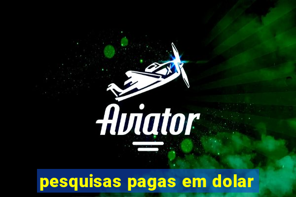 pesquisas pagas em dolar